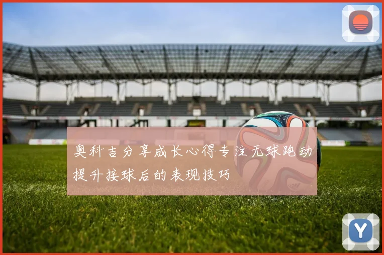 奥科吉分享成长心得专注无球跑动提升接球后的表现技巧