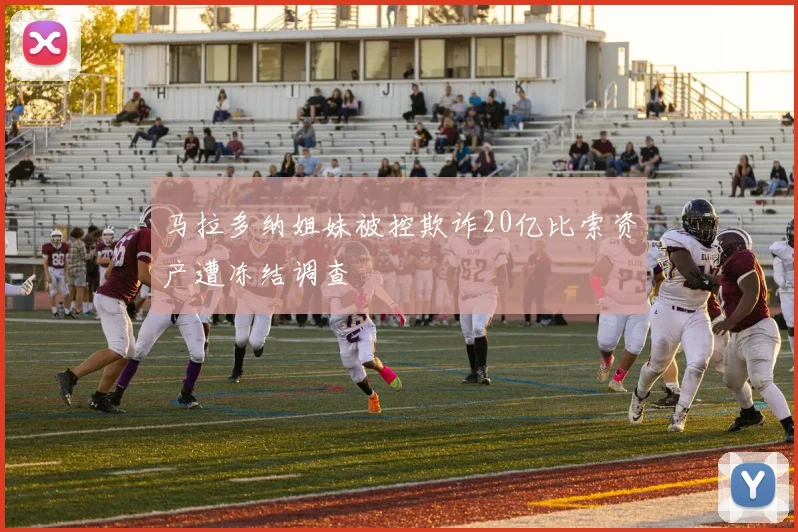 马拉多纳姐妹被控欺诈20亿比索资产遭冻结调查