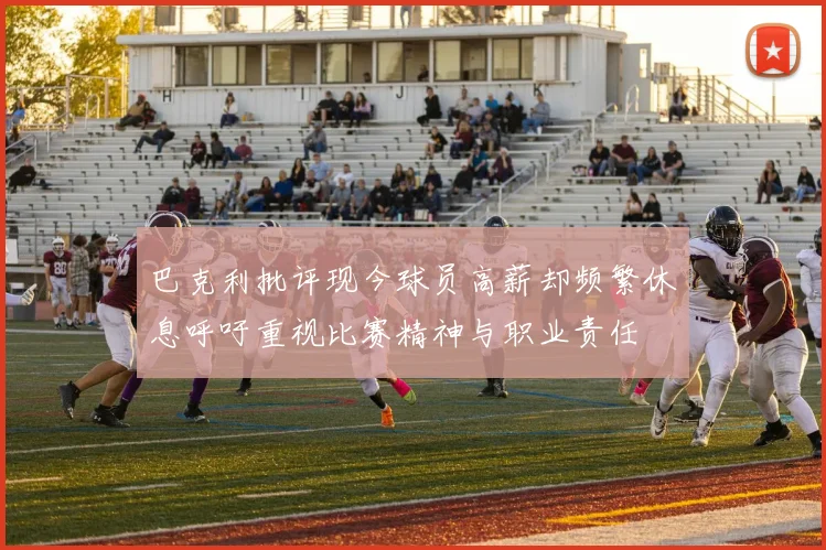 巴克利批评现今球员高薪却频繁休息呼吁重视比赛精神与职业责任
