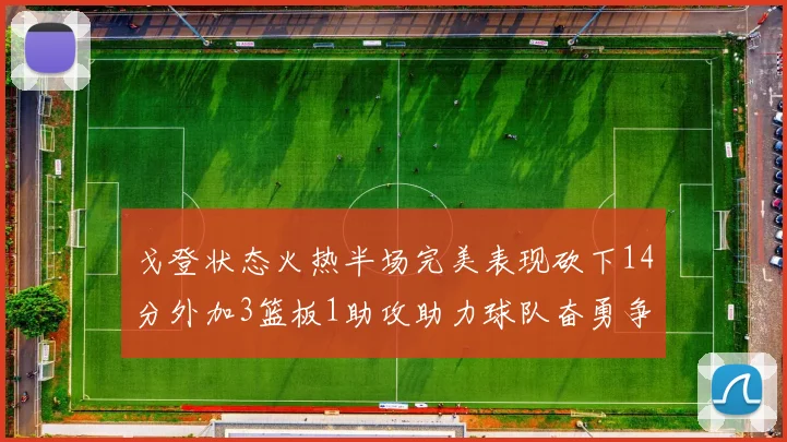 戈登状态火热半场完美表现砍下14分外加3篮板1助攻助力球队奋勇争先