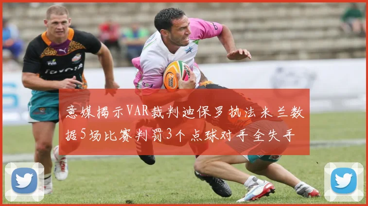 意媒揭示VAR裁判迪保罗执法米兰数据5场比赛判罚3个点球对手全失手