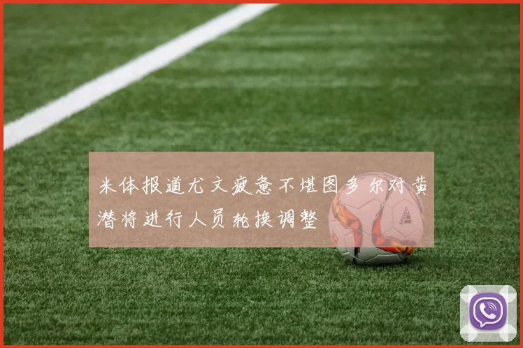 米体报道尤文疲惫不堪图多尔对黄潜将进行人员轮换调整