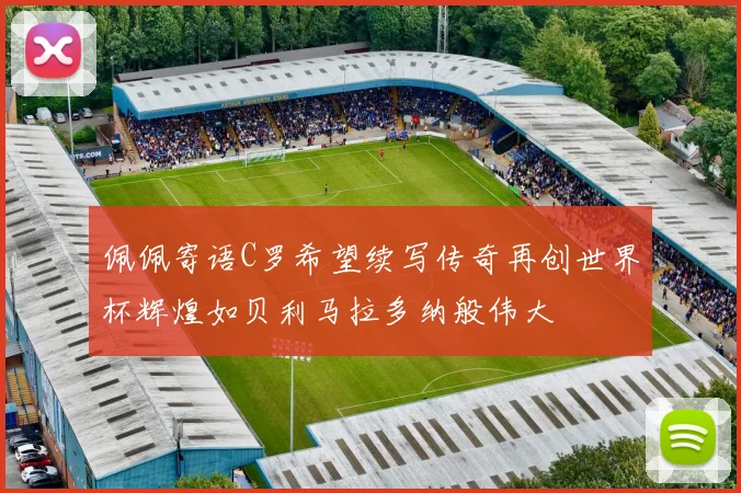 佩佩寄语C罗希望续写传奇再创世界杯辉煌如贝利马拉多纳般伟大